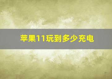 苹果11玩到多少充电