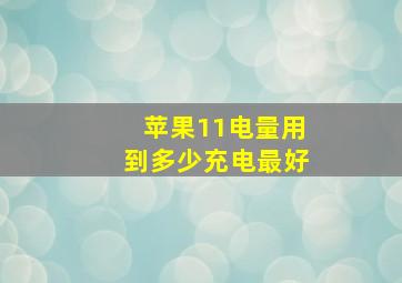 苹果11电量用到多少充电最好