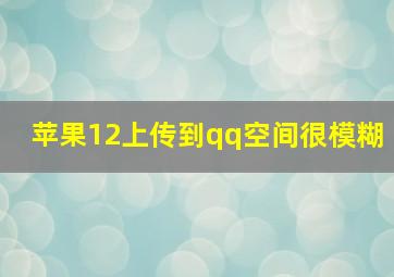 苹果12上传到qq空间很模糊