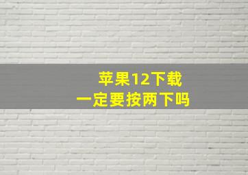 苹果12下载一定要按两下吗