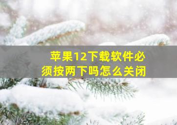 苹果12下载软件必须按两下吗怎么关闭