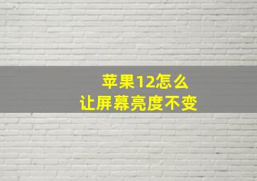 苹果12怎么让屏幕亮度不变