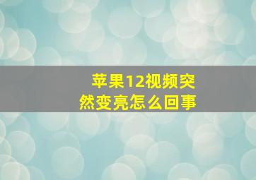 苹果12视频突然变亮怎么回事