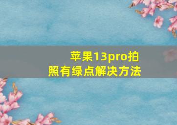 苹果13pro拍照有绿点解决方法