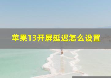 苹果13开屏延迟怎么设置