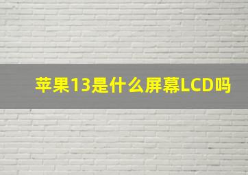 苹果13是什么屏幕LCD吗