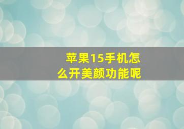 苹果15手机怎么开美颜功能呢