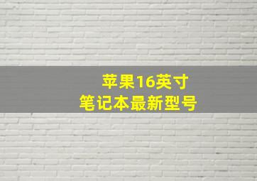 苹果16英寸笔记本最新型号