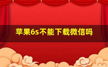 苹果6s不能下载微信吗