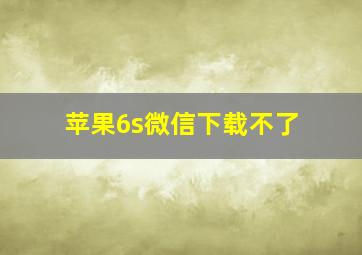 苹果6s微信下载不了