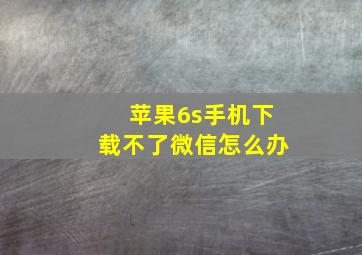 苹果6s手机下载不了微信怎么办