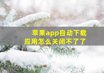 苹果app自动下载应用怎么关闭不了了