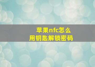 苹果nfc怎么用钥匙解锁密码