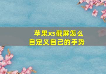 苹果xs截屏怎么自定义自己的手势