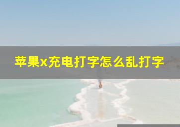 苹果x充电打字怎么乱打字