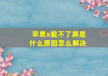 苹果x截不了屏是什么原因怎么解决