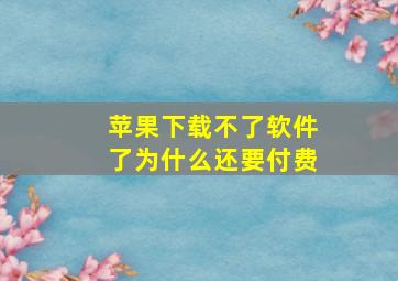 苹果下载不了软件了为什么还要付费