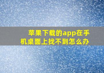 苹果下载的app在手机桌面上找不到怎么办