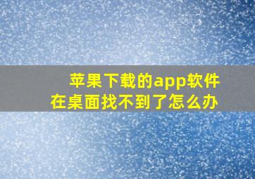 苹果下载的app软件在桌面找不到了怎么办