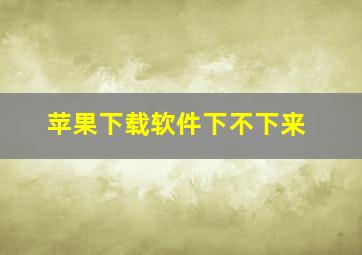 苹果下载软件下不下来