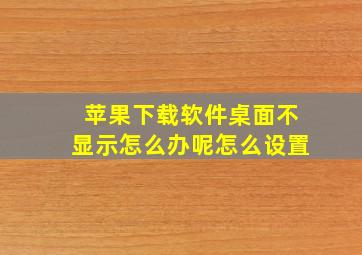 苹果下载软件桌面不显示怎么办呢怎么设置