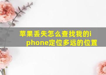 苹果丢失怎么查找我的iphone定位多远的位置