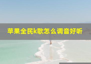 苹果全民k歌怎么调音好听