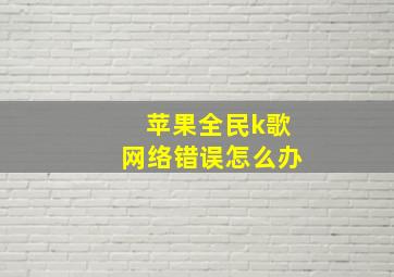 苹果全民k歌网络错误怎么办