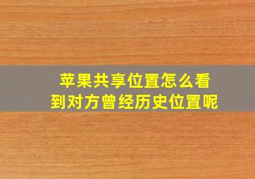 苹果共享位置怎么看到对方曾经历史位置呢