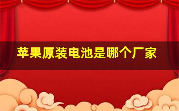 苹果原装电池是哪个厂家