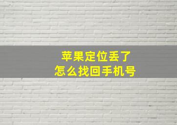 苹果定位丢了怎么找回手机号