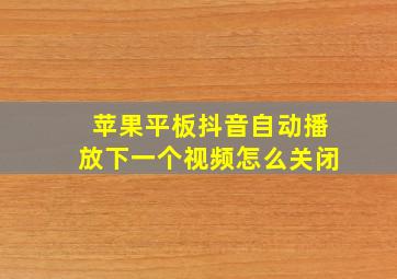 苹果平板抖音自动播放下一个视频怎么关闭