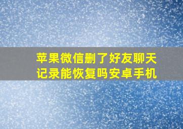 苹果微信删了好友聊天记录能恢复吗安卓手机