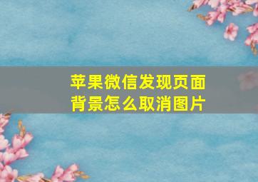 苹果微信发现页面背景怎么取消图片