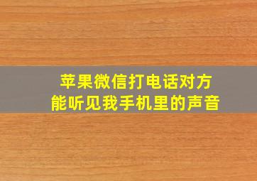 苹果微信打电话对方能听见我手机里的声音