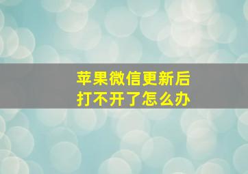 苹果微信更新后打不开了怎么办