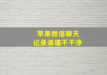 苹果微信聊天记录清理不干净