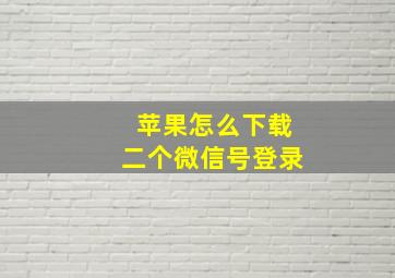 苹果怎么下载二个微信号登录