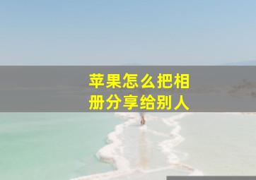 苹果怎么把相册分享给别人