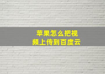 苹果怎么把视频上传到百度云