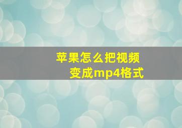 苹果怎么把视频变成mp4格式