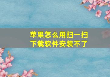 苹果怎么用扫一扫下载软件安装不了