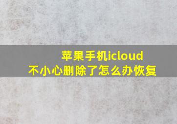 苹果手机icloud不小心删除了怎么办恢复