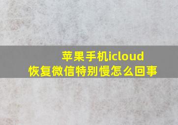 苹果手机icloud恢复微信特别慢怎么回事