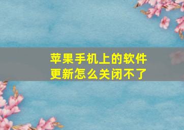 苹果手机上的软件更新怎么关闭不了