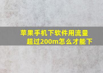 苹果手机下软件用流量超过200m怎么才能下