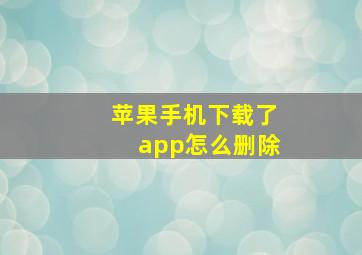 苹果手机下载了app怎么删除