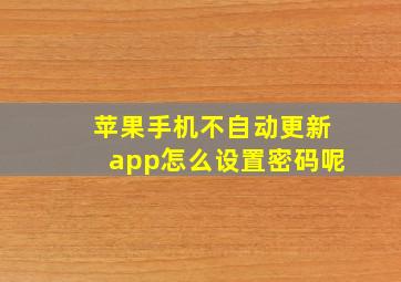 苹果手机不自动更新app怎么设置密码呢