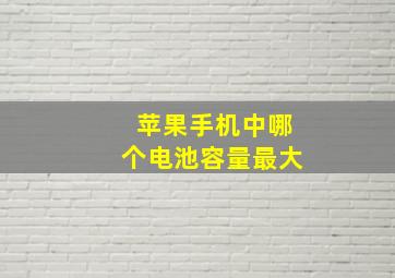 苹果手机中哪个电池容量最大