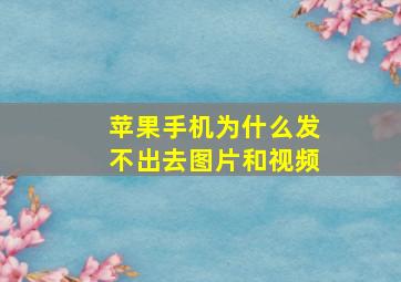 苹果手机为什么发不出去图片和视频